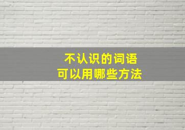 不认识的词语可以用哪些方法