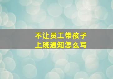 不让员工带孩子上班通知怎么写