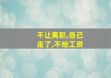 不让离职,自己走了,不给工资