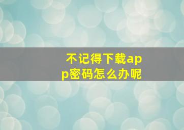 不记得下载app密码怎么办呢