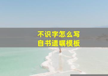 不识字怎么写自书遗嘱模板