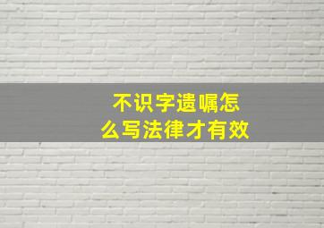 不识字遗嘱怎么写法律才有效