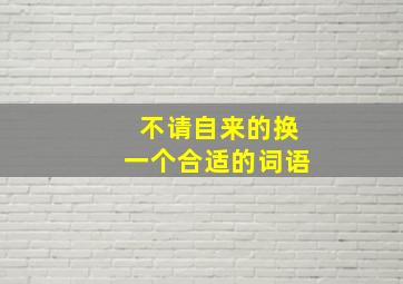 不请自来的换一个合适的词语