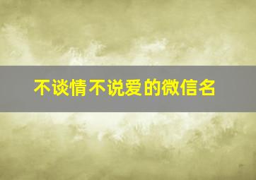 不谈情不说爱的微信名