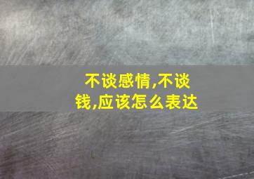 不谈感情,不谈钱,应该怎么表达