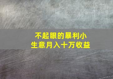 不起眼的暴利小生意月入十万收益