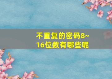 不重复的密码8~16位数有哪些呢