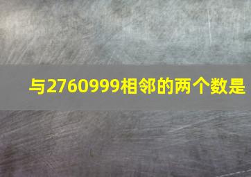 与2760999相邻的两个数是