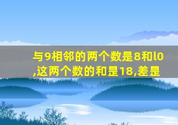 与9相邻的两个数是8和l0,这两个数的和昰18,差昰