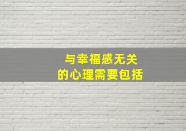 与幸福感无关的心理需要包括