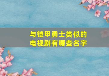 与铠甲勇士类似的电视剧有哪些名字