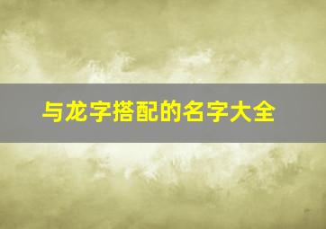 与龙字搭配的名字大全