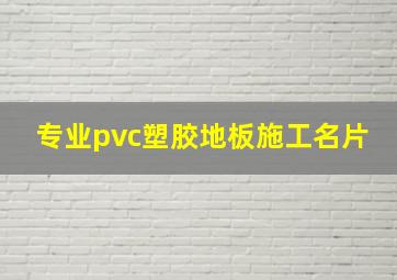 专业pvc塑胶地板施工名片