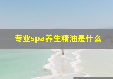 专业spa养生精油是什么