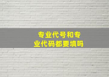 专业代号和专业代码都要填吗