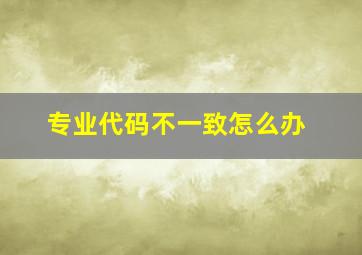 专业代码不一致怎么办