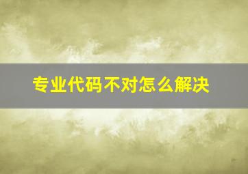 专业代码不对怎么解决