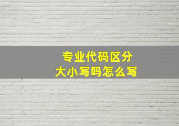 专业代码区分大小写吗怎么写