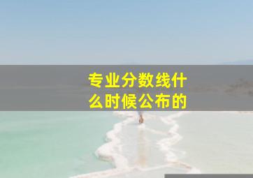 专业分数线什么时候公布的