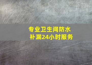 专业卫生间防水补漏24小时服务