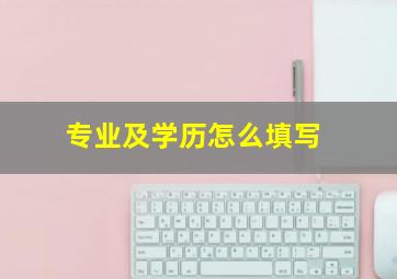 专业及学历怎么填写