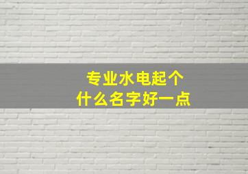 专业水电起个什么名字好一点