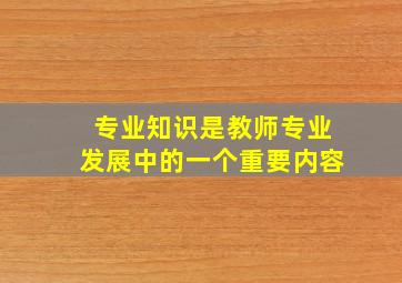 专业知识是教师专业发展中的一个重要内容