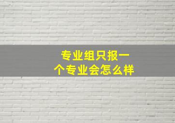 专业组只报一个专业会怎么样