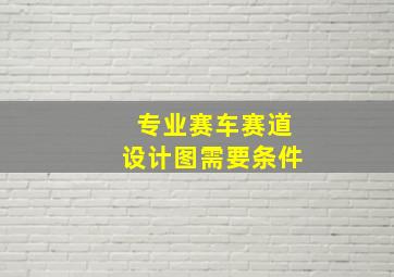 专业赛车赛道设计图需要条件