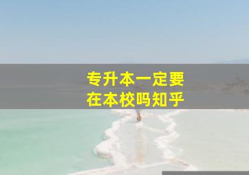 专升本一定要在本校吗知乎