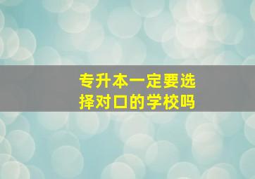 专升本一定要选择对口的学校吗