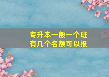 专升本一般一个班有几个名额可以报