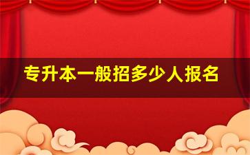 专升本一般招多少人报名