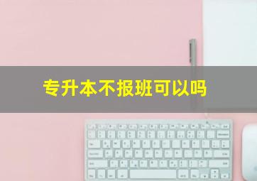 专升本不报班可以吗