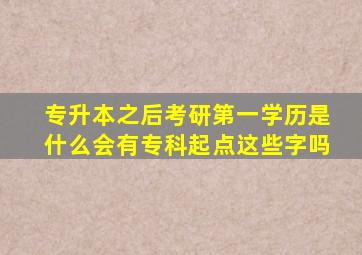 专升本之后考研第一学历是什么会有专科起点这些字吗