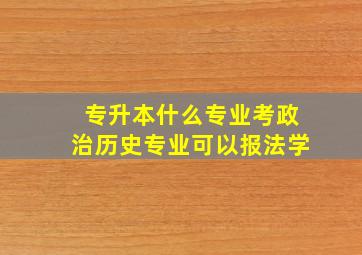 专升本什么专业考政治历史专业可以报法学