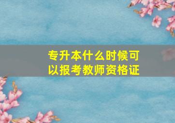 专升本什么时候可以报考教师资格证