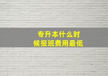 专升本什么时候报班费用最低