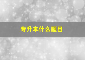 专升本什么题目