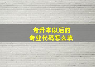 专升本以后的专业代码怎么填