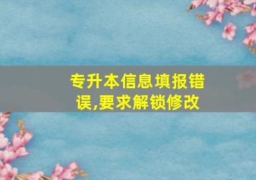 专升本信息填报错误,要求解锁修改