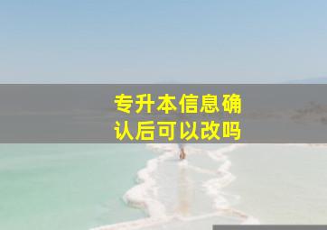 专升本信息确认后可以改吗