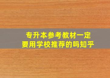 专升本参考教材一定要用学校推荐的吗知乎