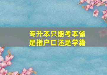 专升本只能考本省是指户口还是学籍