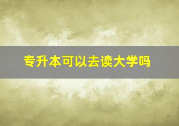 专升本可以去读大学吗