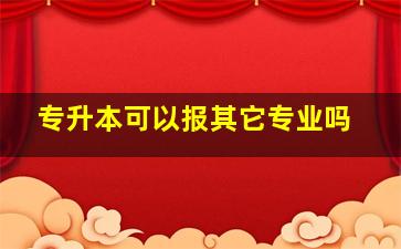 专升本可以报其它专业吗