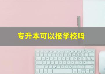 专升本可以报学校吗