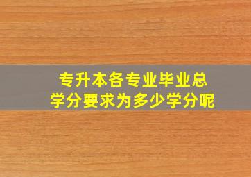 专升本各专业毕业总学分要求为多少学分呢