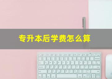 专升本后学费怎么算