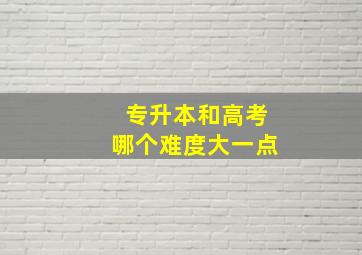 专升本和高考哪个难度大一点